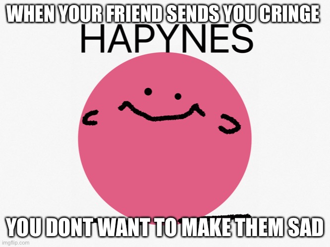 WHEN YOUR FRIEND SENDS YOU CRINGE; YOU DONT WANT TO MAKE THEM SAD | image tagged in kirby happy | made w/ Imgflip meme maker