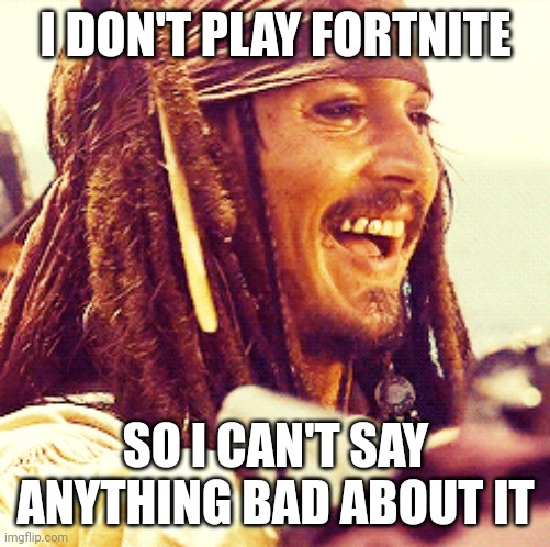 JACK LAUGH | I DON'T PLAY FORTNITE SO I CAN'T SAY ANYTHING BAD ABOUT IT | image tagged in jack laugh | made w/ Imgflip meme maker