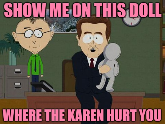 Karen Victims | SHOW ME ON THIS DOLL; WHERE THE KAREN HURT YOU | image tagged in show me on this doll,karen,crybabies,funny memes,south park,lol | made w/ Imgflip meme maker