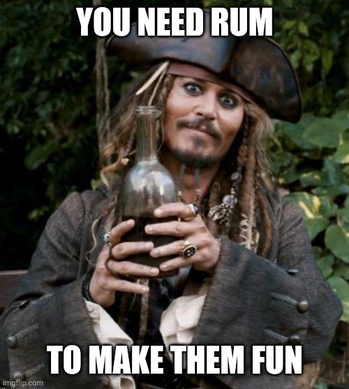 Jack Sparrow With Rum | YOU NEED RUM TO MAKE THEM FUN | image tagged in jack sparrow with rum | made w/ Imgflip meme maker