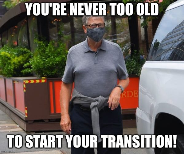 YOU'RE NEVER TOO OLD; TO START YOUR TRANSITION! | made w/ Imgflip meme maker