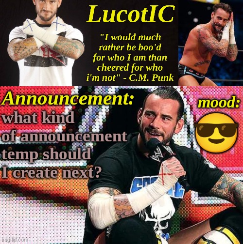 gimme some suggestions please | what kind of announcement temp should I create next? 😎 | image tagged in lucotic's c m punk announcement temp 16 | made w/ Imgflip meme maker