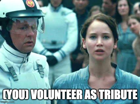 I Volunteer as Tribute | (YOU) VOLUNTEER AS TRIBUTE | image tagged in i volunteer as tribute | made w/ Imgflip meme maker