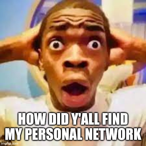 FR ONG?!?!? | HOW DID Y'ALL FIND MY PERSONAL NETWORK | image tagged in fr ong | made w/ Imgflip meme maker