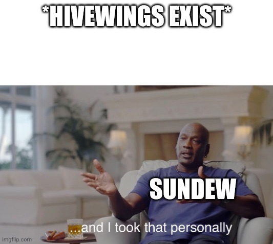 Sundew | *HIVEWINGS EXIST*; SUNDEW | image tagged in and i took that personally,memes | made w/ Imgflip meme maker