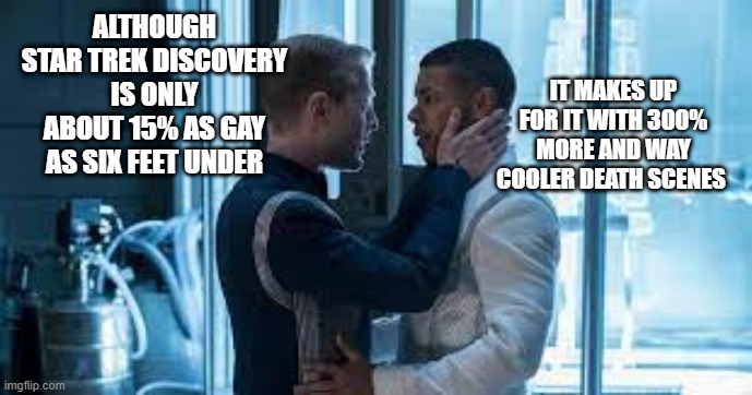 Star Trek Discover vs Six Feet Under | IT MAKES UP FOR IT WITH 300% MORE AND WAY COOLER DEATH SCENES; ALTHOUGH STAR TREK DISCOVERY IS ONLY ABOUT 15% AS GAY AS SIX FEET UNDER | image tagged in std or star trek discovery | made w/ Imgflip meme maker