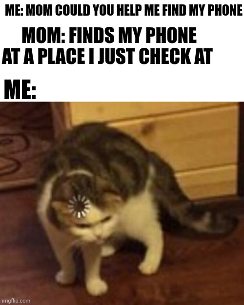 A magical mother | ME: MOM COULD YOU HELP ME FIND MY PHONE; MOM: FINDS MY PHONE AT A PLACE I JUST CHECK AT; ME: | image tagged in loading cat | made w/ Imgflip meme maker