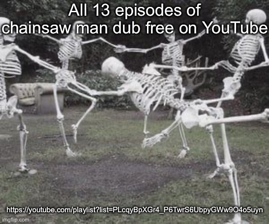 Skeletons <3 | All 13 episodes of chainsaw man dub free on YouTube; https://youtube.com/playlist?list=PLcqyBpXGr4_P6TwrS6UbpyGWw9O4o5uyn | image tagged in skeletons 3 | made w/ Imgflip meme maker