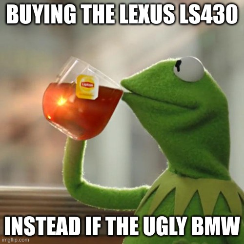 But That's None Of My Business Meme | BUYING THE LEXUS LS430; INSTEAD IF THE UGLY BMW | image tagged in memes,but that's none of my business,kermit the frog | made w/ Imgflip meme maker