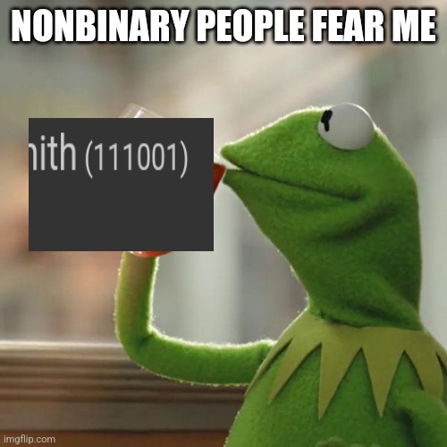 But That's None Of My Business | NONBINARY PEOPLE FEAR ME | image tagged in memes,but that's none of my business,kermit the frog | made w/ Imgflip meme maker