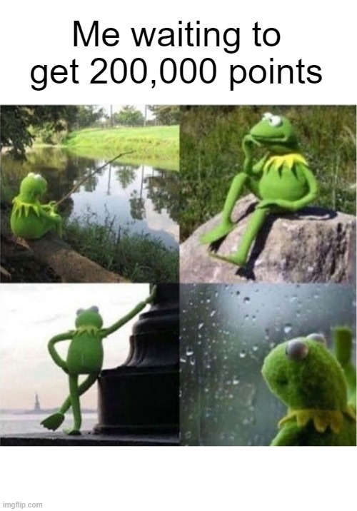 Still waiting | Me waiting to get 200,000 points | image tagged in blank kermit waiting,imgflip points,help | made w/ Imgflip meme maker
