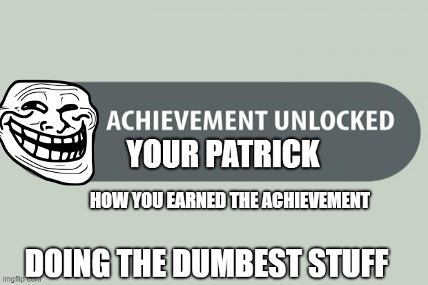 achievement unlocked | YOUR PATRICK; HOW YOU EARNED THE ACHIEVEMENT; DOING THE DUMBEST STUFF | image tagged in achievement unlocked | made w/ Imgflip meme maker