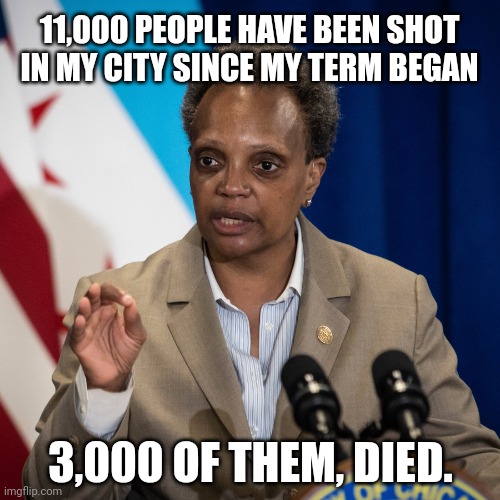 The wild west. | 11,000 PEOPLE HAVE BEEN SHOT IN MY CITY SINCE MY TERM BEGAN; 3,000 OF THEM, DIED. | image tagged in lori lightfoot | made w/ Imgflip meme maker