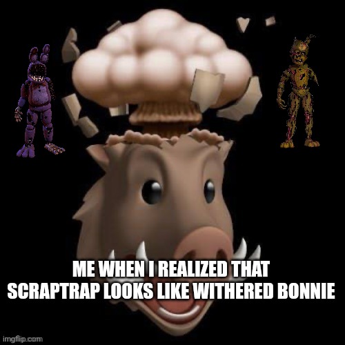 That day I just learnt that fact... | ME WHEN I REALIZED THAT SCRAPTRAP LOOKS LIKE WITHERED BONNIE | image tagged in mind blown pig | made w/ Imgflip meme maker