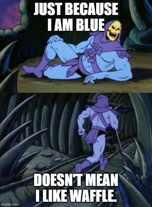 Disturbing Facts Skeletor | JUST BECAUSE I AM BLUE; DOESN'T MEAN I LIKE WAFFLE. | image tagged in disturbing facts skeletor | made w/ Imgflip meme maker