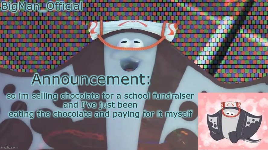 BigManOfficial's announcement temp v2 | so im selling chocolate for a school fundraiser
and I've just been eating the chocolate and paying for it myself | image tagged in bigmanofficial's announcement temp v2 | made w/ Imgflip meme maker