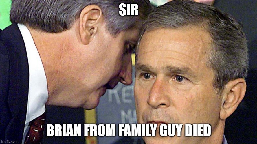 Sir | SIR; BRIAN FROM FAMILY GUY DIED | image tagged in family guy,george bush | made w/ Imgflip meme maker