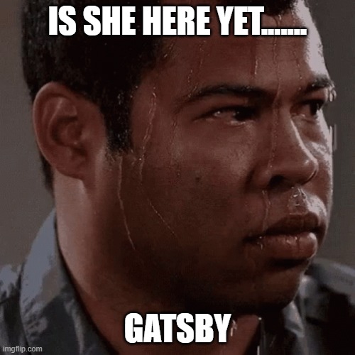 Shy | IS SHE HERE YET....... GATSBY | image tagged in am i the only one around here | made w/ Imgflip meme maker