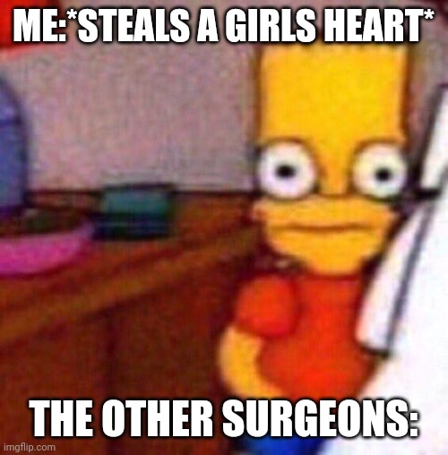 bart simpson shook | ME:*STEALS A GIRLS HEART*; THE OTHER SURGEONS: | image tagged in bart simpson shook | made w/ Imgflip meme maker