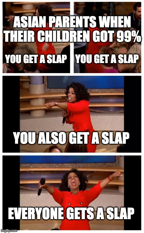 Asians be like | ASIAN PARENTS WHEN THEIR CHILDREN GOT 99%; YOU GET A SLAP; YOU GET A SLAP; YOU ALSO GET A SLAP; EVERYONE GETS A SLAP | image tagged in memes,oprah you get a car everybody gets a car | made w/ Imgflip meme maker