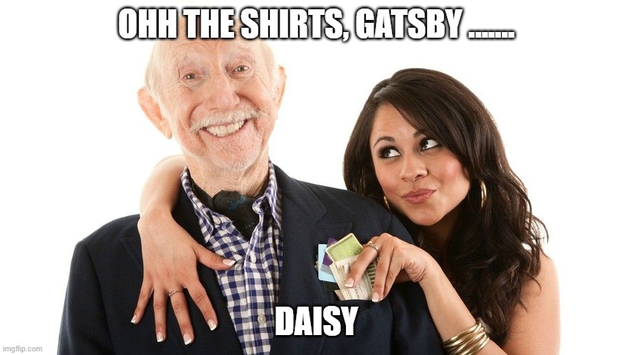 Money | OHH THE SHIRTS, GATSBY ....... DAISY | image tagged in money | made w/ Imgflip meme maker