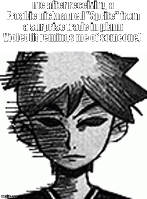 . | me after receiving a Froakie nicknamed "Sprite" from a surprise trade in pkmn Violet (it reminds me of someone) | made w/ Imgflip meme maker