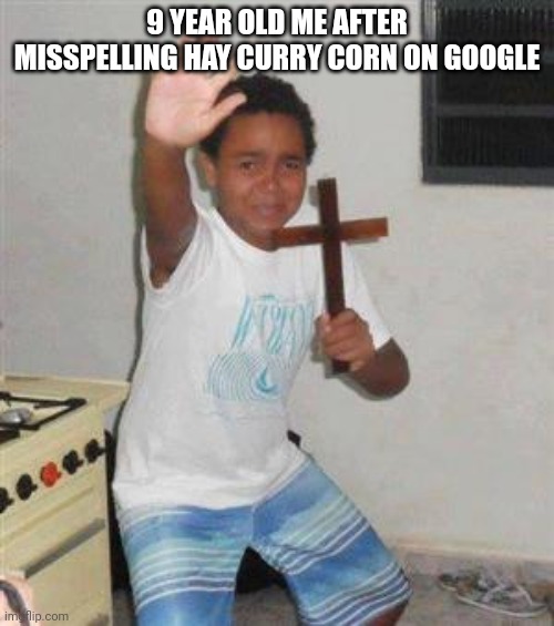 DON'T EVEN FUCKING ASK PLEASR | 9 YEAR OLD ME AFTER MISSPELLING HAY CURRY CORN ON GOOGLE | image tagged in scared kid | made w/ Imgflip meme maker