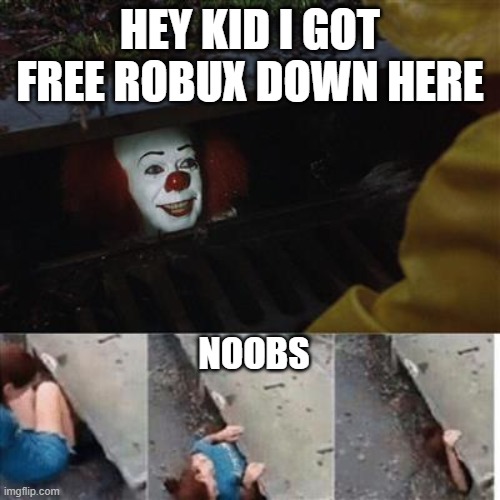 hehehehehehhe | HEY KID I GOT FREE ROBUX DOWN HERE; NOOBS | image tagged in pennywise in sewer | made w/ Imgflip meme maker