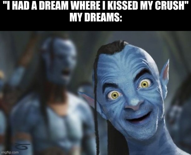 try staring at this image with a straight face, I dare you | "I HAD A DREAM WHERE I KISSED MY CRUSH"
MY DREAMS: | image tagged in mr bean,avatar | made w/ Imgflip meme maker