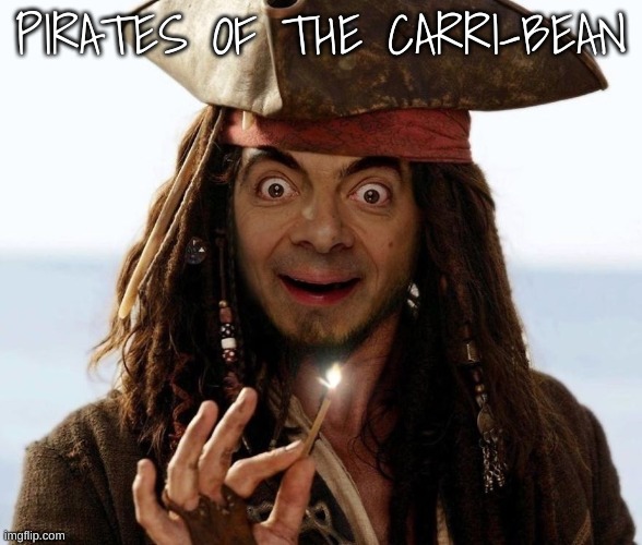 PIRATES OF THE CARRI-BEAN | image tagged in mr bean,pirates of the caribbean | made w/ Imgflip meme maker