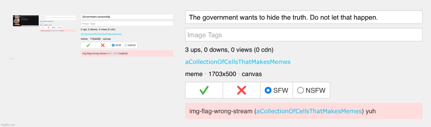 ACOLLECTIONOFCELLSTHATMAKESMEMES IS A FEDERAL AGENT IN DISGUISE THAT WANTS TO CENSOR THE TRUTH BAN HIM FROM IMGFLIP IMMEDIATELY | made w/ Imgflip meme maker