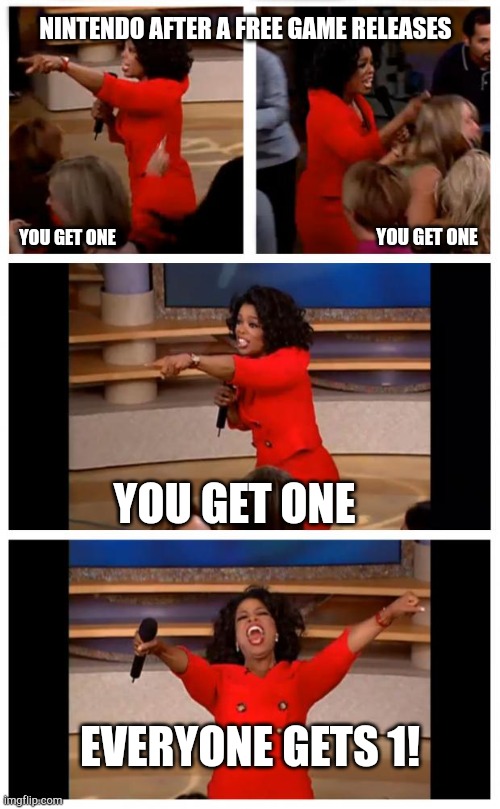 Nintendo fr | NINTENDO AFTER A FREE GAME RELEASES; YOU GET ONE; YOU GET ONE; YOU GET ONE; EVERYONE GETS 1! | image tagged in memes,oprah you get a car everybody gets a car,ninteno,gaming,oprah,free | made w/ Imgflip meme maker