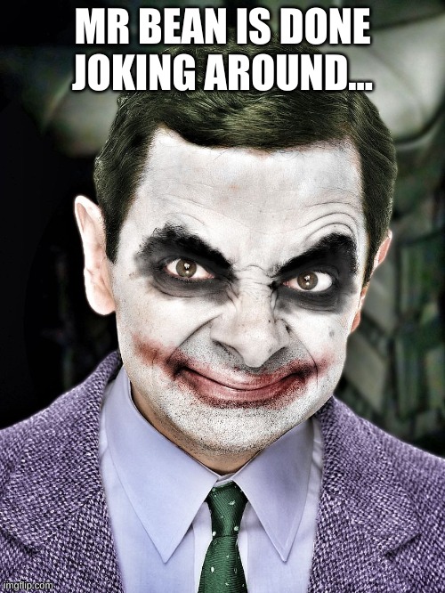 We're all gonna die! | MR BEAN IS DONE JOKING AROUND... | image tagged in the joker,mr bean | made w/ Imgflip meme maker