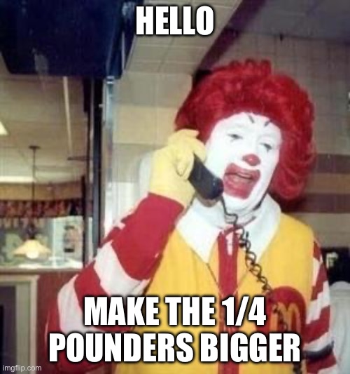 Ronald McDonald Temp | HELLO; MAKE THE 1/4 POUNDERS BIGGER | image tagged in ronald mcdonald temp | made w/ Imgflip meme maker