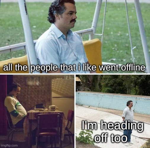 gn | all the people that i like went offline; I'm heading off too | image tagged in memes,sad pablo escobar | made w/ Imgflip meme maker
