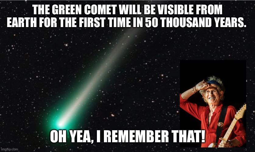 He’s been around for ever. | THE GREEN COMET WILL BE VISIBLE FROM EARTH FOR THE FIRST TIME IN 50 THOUSAND YEARS. OH YEA, I REMEMBER THAT! | image tagged in keith richards,comet,green comet | made w/ Imgflip meme maker