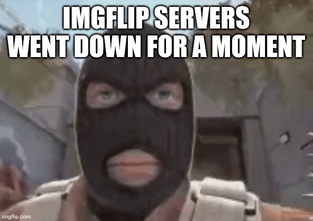 blogol | IMGFLIP SERVERS WENT DOWN FOR A MOMENT | image tagged in blogol | made w/ Imgflip meme maker