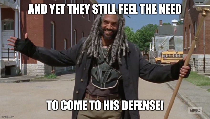 ...and yet I smile | AND YET THEY STILL FEEL THE NEED TO COME TO HIS DEFENSE! | image tagged in and yet i smile | made w/ Imgflip meme maker