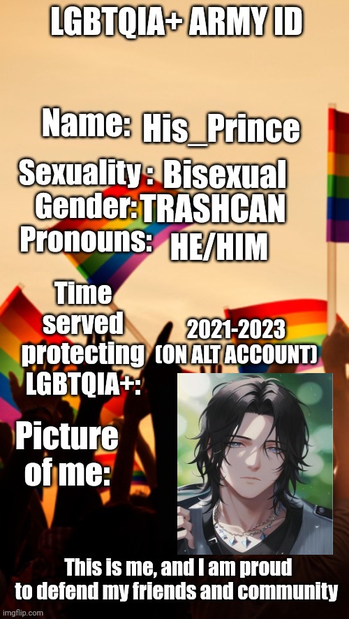 LGBTQIA+ Army ID | His_Prince; Bisexual; TRASHCAN; HE/HIM; 2021-2023 (ON ALT ACCOUNT) | image tagged in lgbtqia army id | made w/ Imgflip meme maker