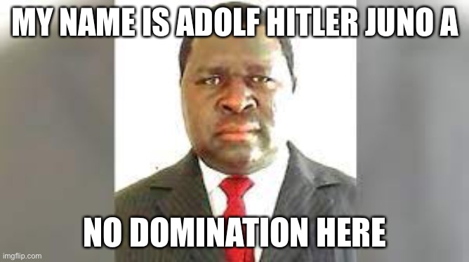 MY NAME IS ADOLF HITLER JUNO A; NO DOMINATION HERE | made w/ Imgflip meme maker