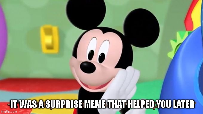Mickey mouse tool | IT WAS A SURPRISE MEME THAT HELPED YOU LATER | image tagged in mickey mouse tool | made w/ Imgflip meme maker