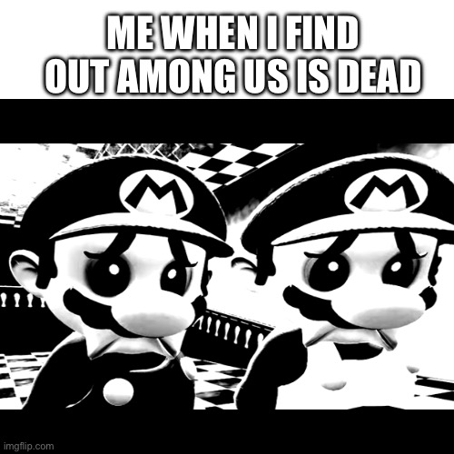 ME WHEN I FIND OUT AMONG US IS DEAD | image tagged in sad,among us | made w/ Imgflip meme maker