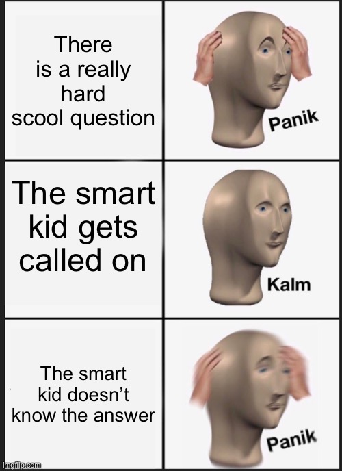 Super hard test like.. | There is a really hard scool question; The smart kid gets called on; The smart kid doesn’t know the answer | image tagged in memes,panik kalm panik | made w/ Imgflip meme maker