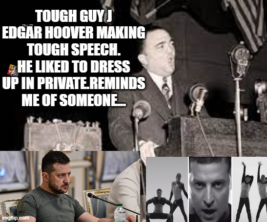 J Edgar Zelensky"y" | TOUGH GUY J EDGAR HOOVER MAKING TOUGH SPEECH. HE LIKED TO DRESS UP IN PRIVATE.REMINDS ME OF SOMEONE... | image tagged in memes | made w/ Imgflip meme maker