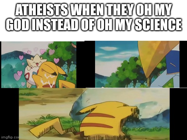 ATHEISTS WHEN THEY OH MY GOD INSTEAD OF OH MY SCIENCE | image tagged in funny | made w/ Imgflip meme maker