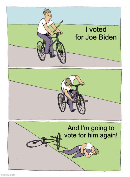 Bike Fall Meme | I voted for Joe Biden; And I'm going to vote for him again! | image tagged in memes,bike fall | made w/ Imgflip meme maker