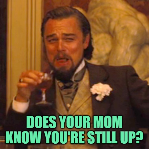 Laughing Leo Meme | DOES YOUR MOM KNOW YOU'RE STILL UP? | image tagged in memes,laughing leo | made w/ Imgflip meme maker
