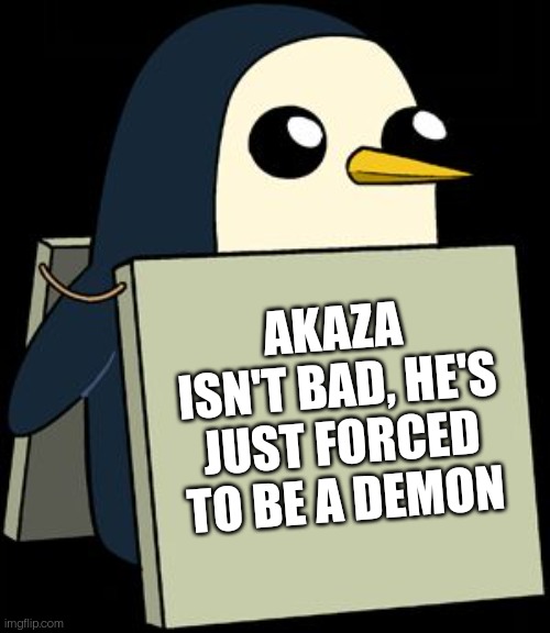 gunter penguin blank sign | AKAZA ISN'T BAD, HE'S JUST FORCED TO BE A DEMON | image tagged in gunter penguin blank sign | made w/ Imgflip meme maker