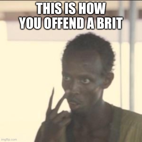 you offended? | THIS IS HOW YOU OFFEND A BRIT | image tagged in memes,look at me | made w/ Imgflip meme maker