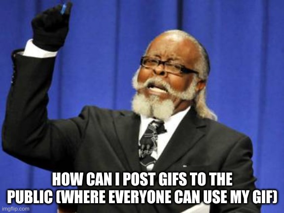 Too Damn High | HOW CAN I POST GIFS TO THE PUBLIC (WHERE EVERYONE CAN USE MY GIF) | image tagged in memes,too damn high | made w/ Imgflip meme maker